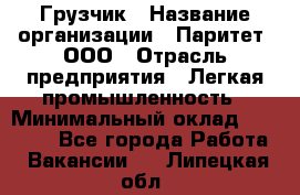 Грузчик › Название организации ­ Паритет, ООО › Отрасль предприятия ­ Легкая промышленность › Минимальный оклад ­ 25 000 - Все города Работа » Вакансии   . Липецкая обл.